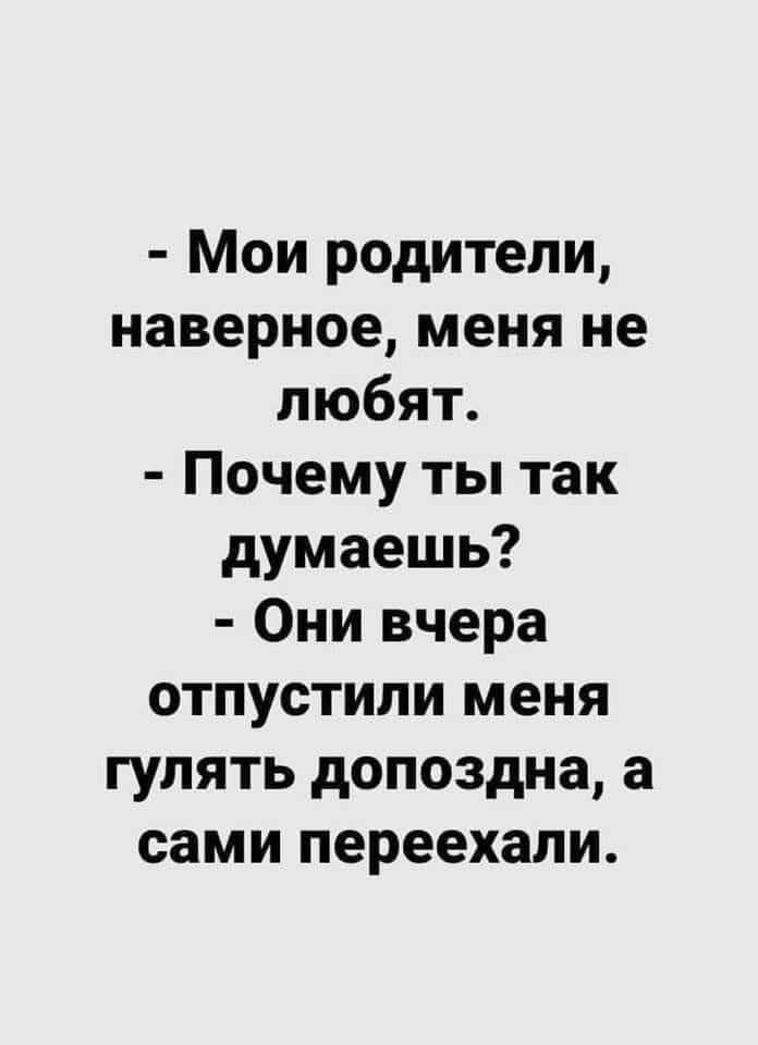 Мои родители, наверное, меня не любят. Почему ты так думаешь? Они вчера отпустили меня гулять допоздна, а сами переехали.