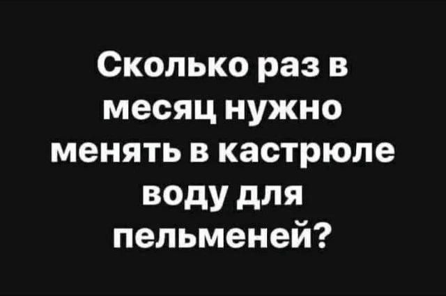 Сколько раз в месяц нужно менять в кастрюле воду для пельменей?