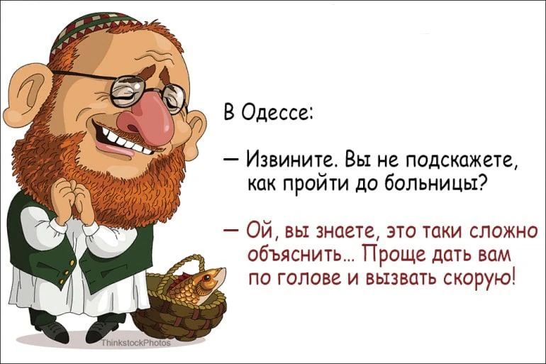 В Одессе: — Извините. Вы не подскажете, как пройти до больницы? — Ой, вы знаете, это таки сложно объяснить... Проще дать вам по голове и вызвать скорую!