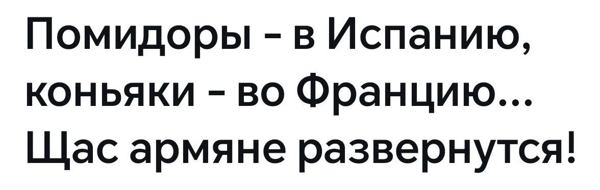 Помидоры – в Испанию, коньяки – во Францию... Щас армяне развернутся!