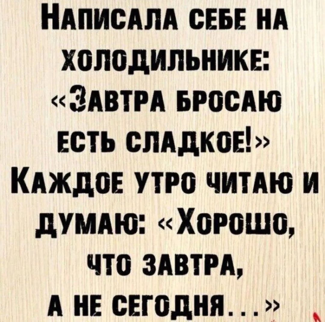 Написала себе на холодильнике: «Завтра бросаю есть сладкое!» Каждое утро читаю и думаю: «Хорошо, что завтра, а не сегодня...»