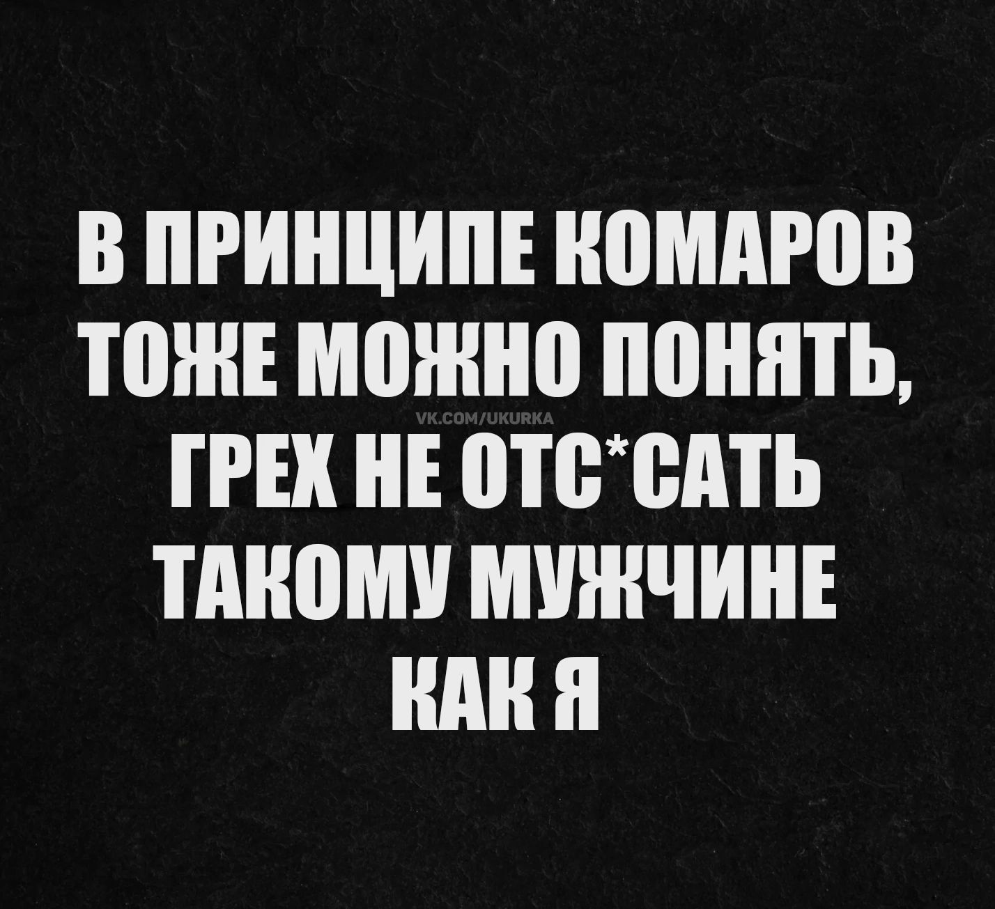 В принципе комаров тоже можно понять, грех не отс*сать такому мужчине как я
