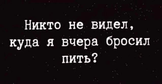Никто не видел, куда я вчера бросил пить?