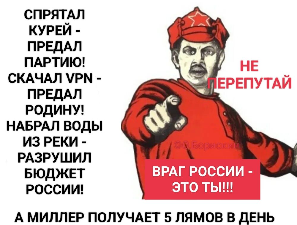 СПРЯТАЛ КУРЕЙ - ПРЕДАЛ ПАРТИЮ! СКАЧАЛ VPN - ПРЕДАЛ РОДИНУ! НАБРАЛ ВОДЫ ИЗ РЕКИ - РАЗРУШИЛ БЮДЖЕТ РОССИИ! НЕ ПЕРЕПУТАЙ ВРАГ РОССИИ - ЭТО ТЫ!!! А МИЛЛЕР ПОЛУЧАЕТ 5 ЛЯМОВ В ДЕНЬ