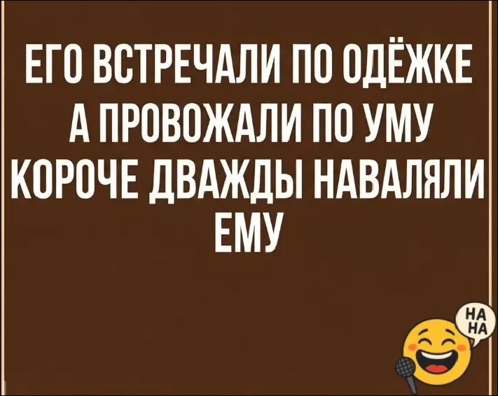 ЕГО ВСТРЕЧАЛИ ПО ОДЁЖКЕ А ПРОВОЖАЛИ ПО УМУ КОРОЧЕ ДВАЖДЫ НАВАЛЯЛИ ЕМУ
