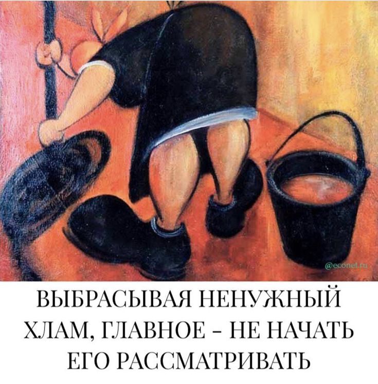 ВЫБРАСЫВАЯ НЕНУЖНЫЙ ХЛАМ, ГЛАВНОЕ - НЕ НАЧАТЬ ЕГО РАССМАТРИВАТЬ