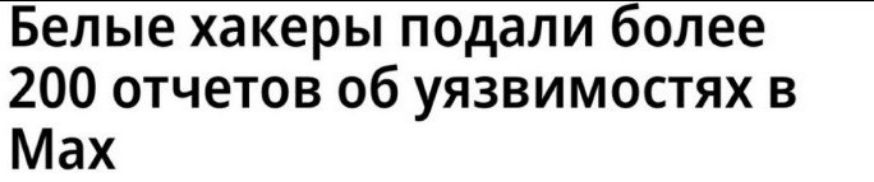 Белые хакеры подали более 200 отчетов об уязвимостях в Max