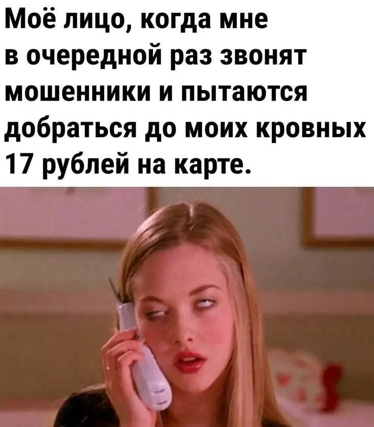 Моё лицо, когда мне в очередной раз звонят мошенники и пытаются добраться до моих кровных 17 рублей на карте.