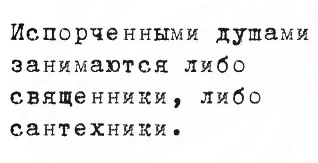 Испорченными душами занимаются либо священники, либо сантехники.