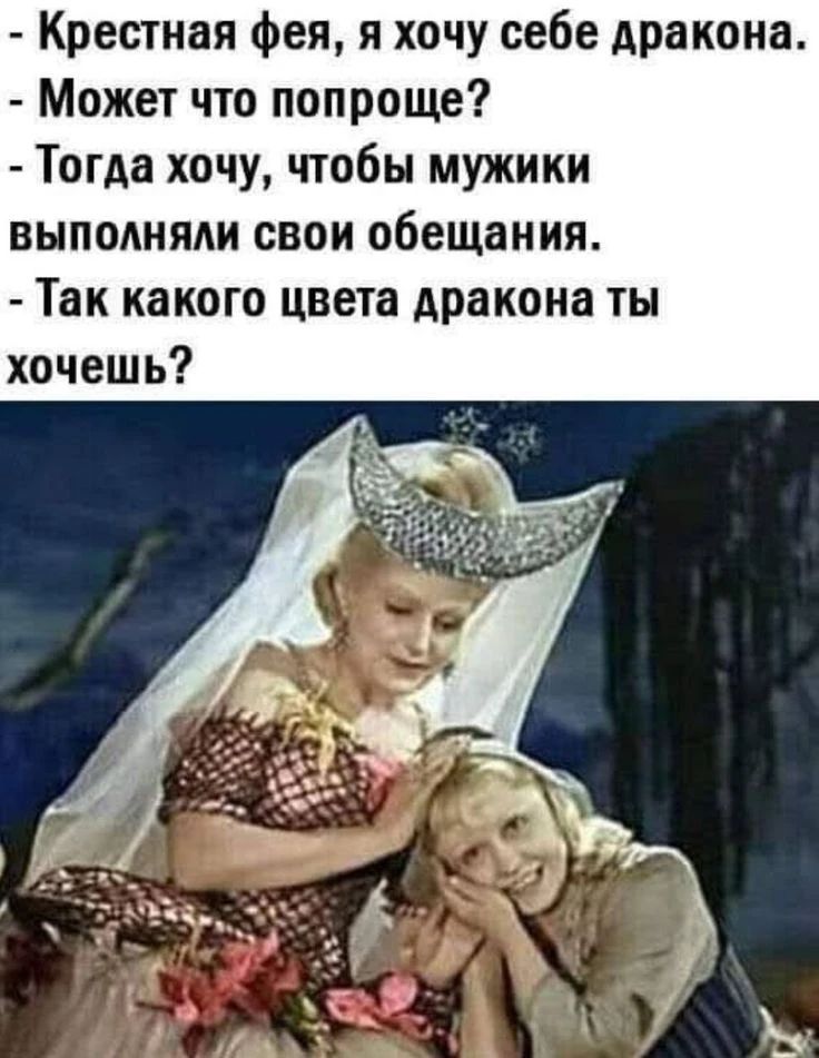 - Крестная фея, я хочу себе дракона.
- Может что проще?
- Тогда хочу, чтобы мужики выполняли свои обещания.
- Так какого цвета дракона ты хочешь?