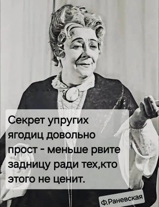 Секрет упругих ягодиц довольно прост - меньше рвите задницу ради тех, кто этого не ценит. Ф.Раневская