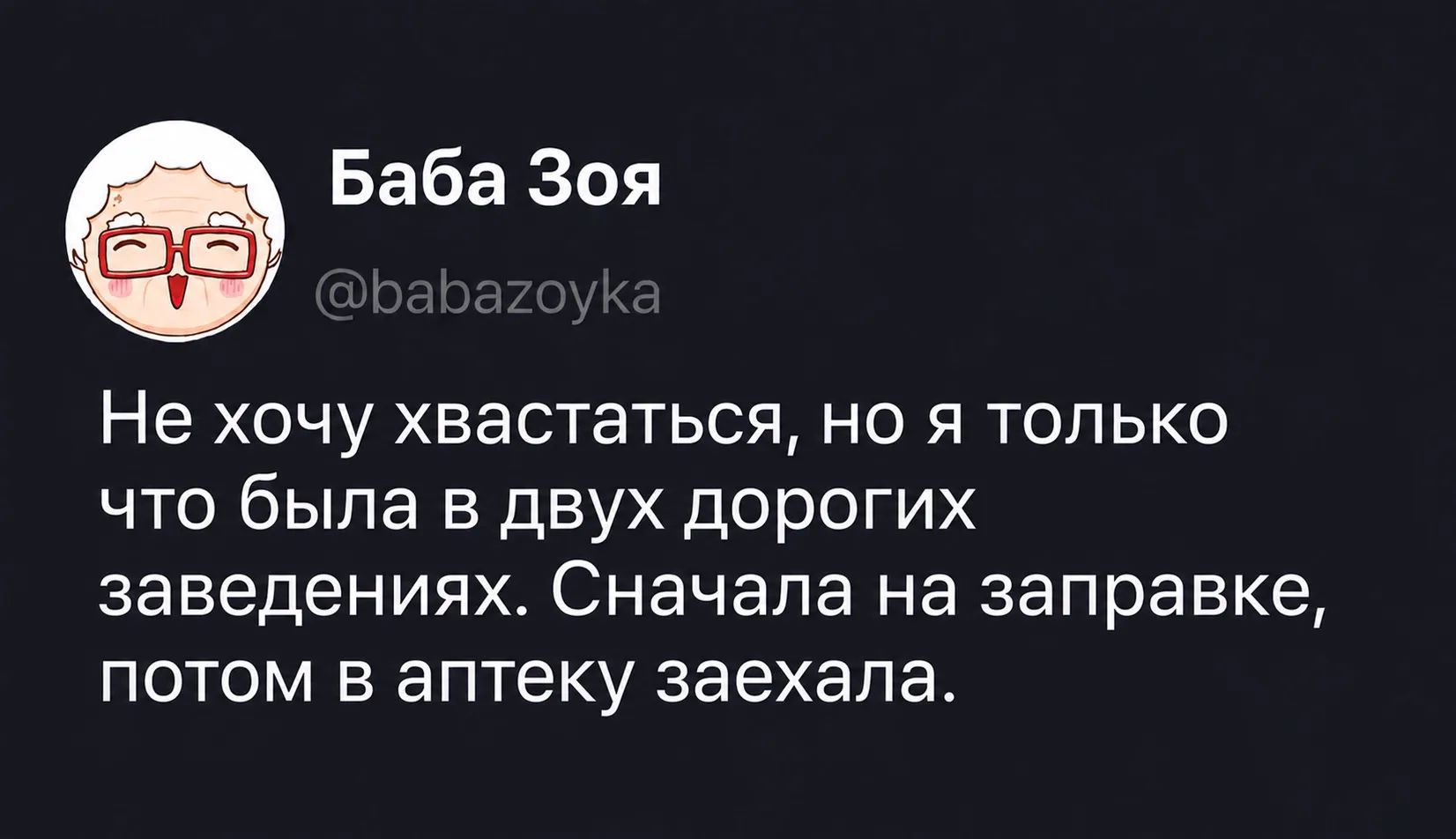 Баба Зоя @babazoyka Не хочу хвастаться, но я только что была в двух дорогих заведениях. Сначала на заправке, потом в аптеке заехала.