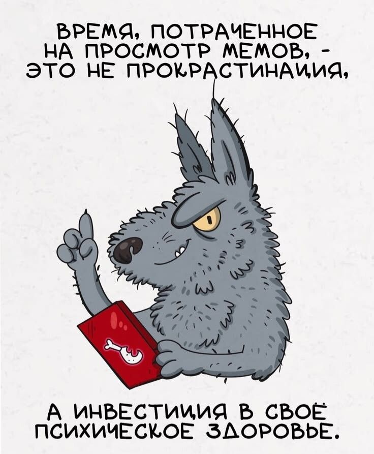 ВРЕМЯ, ПОТРАЧЕННОЕ НА ПРОСМОТР МЕМОВ, - ЭТО НЕ ПРОКРАСТИНАЦИЯ, А ИНВЕСТИЦИЯ В СВОЁ ПСИХИЧЕСКОЕ ЗДОРОВЬЕ.