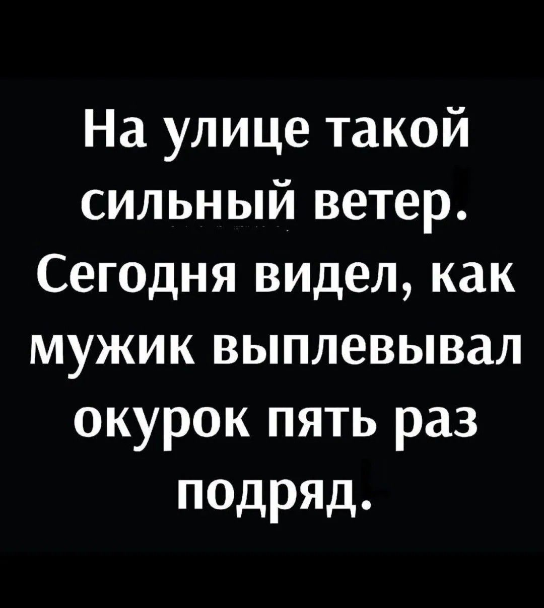 На улице такой сильный ветер. Сегодня видел, как мужик выплевывал окурок пять раз подряд.