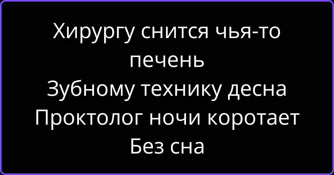 Хирургу снится чья-то печень Зубному технику десна Проктолог ночи коротает Без сна