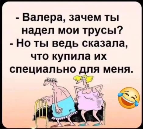 - Валера, зачем ты надел мои трусы?
- Но ты ведь сказала, что купила их специально для меня.