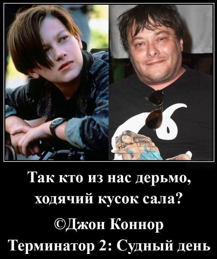 Так кто из нас дерьмо, ходячий кусок сала? ©Джон Коннор Терминатор 2: Судный день