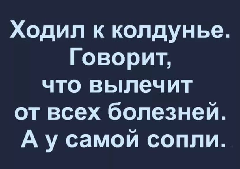 Ходил к колдунье. Говорит, что вылечит от всех болезней. А у самой сопли.