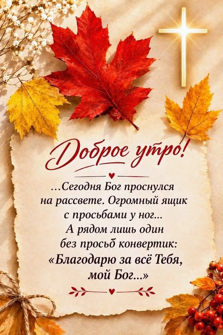 Доброе утро! ...Сегодня Бог проснулся на рассвете. Огромный ящик с просьбами у ног... А рядом лишь один без просьб конвертик: «Благодарю за всё Тебя, мой Бог...»