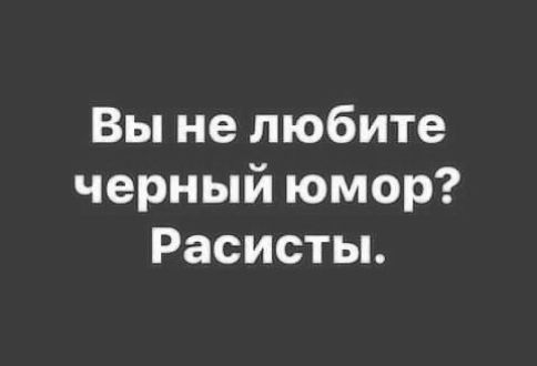 Вы не любите черный юмор? Расисты.