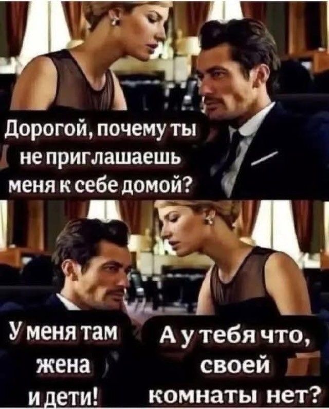 Дорогой, почему ты не приглашаешь меня к себе домой? У меня там жена и дети! А у тебя что, своей комнаты нет?