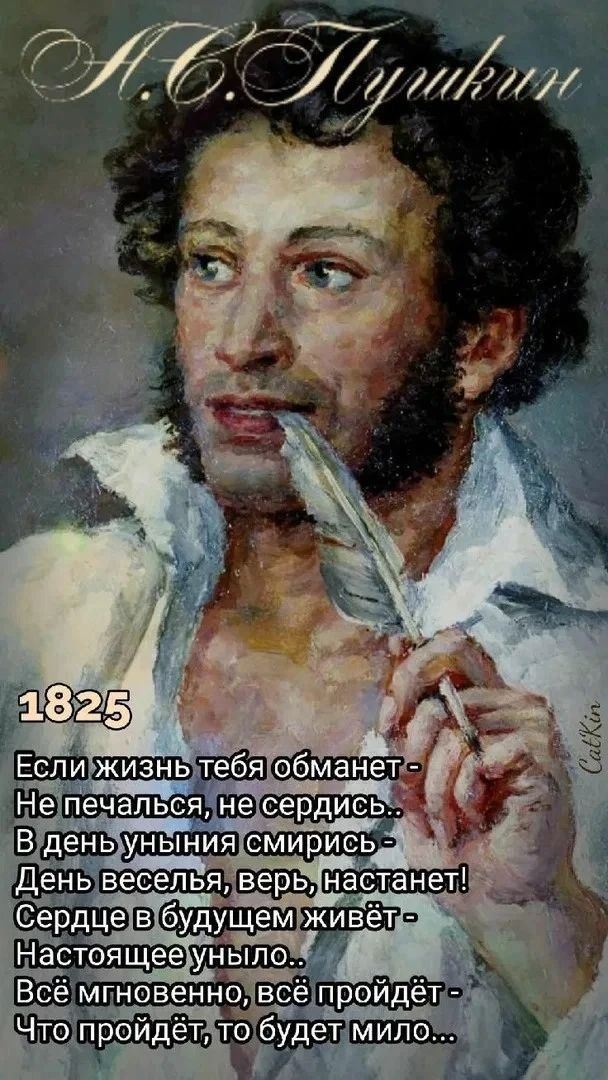 А.С. Пушкин 1825 Если жизнь тебя обманет - Не печалься, не сердись... В день уныния смирись - День веселья, верь, настанет! Сердце в будущем живёт - Настоящее уныло... Всё мгновенно, всё пройдёт - Что пройдёт, то будет мило... CatKin