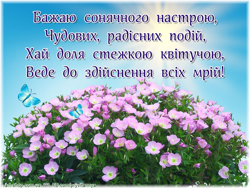 Бажаю сонячного настрою, Чудових, радісних подій, Хай доля стежкою квітучою, Веде до здійснення всіх мрій!