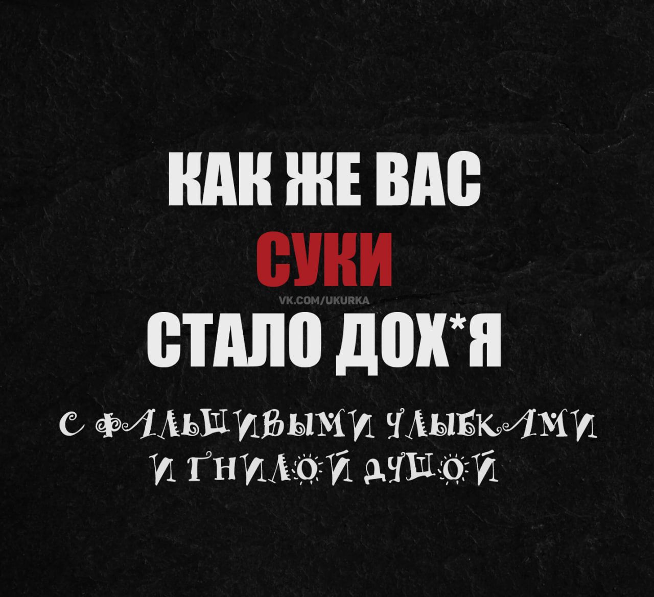 КАК ЖЕ ВАС СУКИ СТАЛО ДОХ*Я С ФАЛЬШИВЫМИ УЛЫБКАМИ И ГНИЛОЙ ДУШОЙ