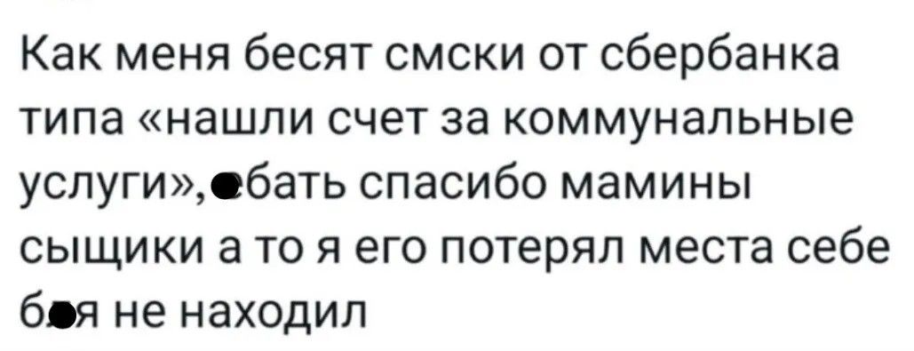 Как меня бесят смски от сбербанка типа «нашли счет за коммунальные услуги», ебать спасибо мамины сыщики а то я его потерял места себе боя не находил