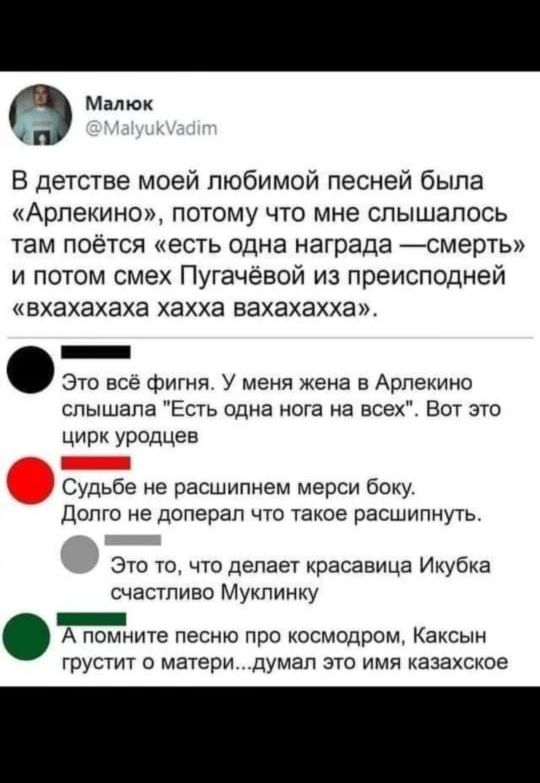 Малюк @MalyukVadim В детстве моей любимой песней была «Арлекино», потому что мне слышалось там поётся «есть одна награда — смерть» и потом смех Пугачёвой из преисподней «вхахахаха хахха вахахахха». Это всё фигня. У меня жена в Арлекино слышала 