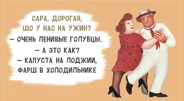 САРА, ДОРОГАЯ, ШО У НАС НА УЖИН? — ОЧЕНЬ ЛЕНИВЫЕ ГОЛУБЦЫ. — А ЭТО КАК? — КАПУСТА НА ПОДЖИИ, ФАРШ В ХОЛОДИЛЬНИКЕ