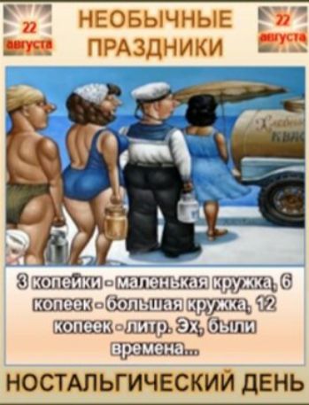 22 августа НЕОБЫЧНЫЕ ПРАЗДНИКИ 3 копейки - маленькая кружка, 6 копеек - большая кружка, 12 копеек - литр. Эх, были времена... НОСТАЛЬГИЧЕСКИЙ ДЕНЬ