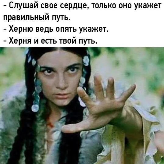 - Слушай свое сердце, только оно укажет правильный путь.
- Херню ведь опять укажет.
- Херня и есть твой путь.