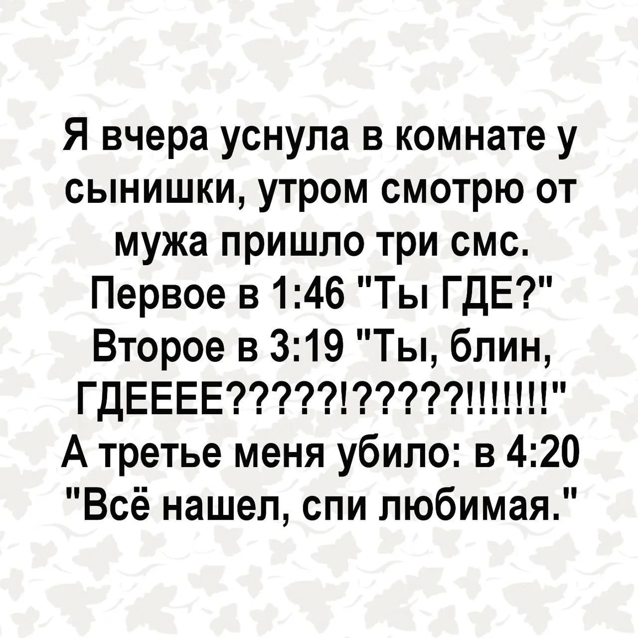 Я вчера уснула в комнате у сынишки, утром смотрю от мужа пришло три смс. Первое в 1:46 