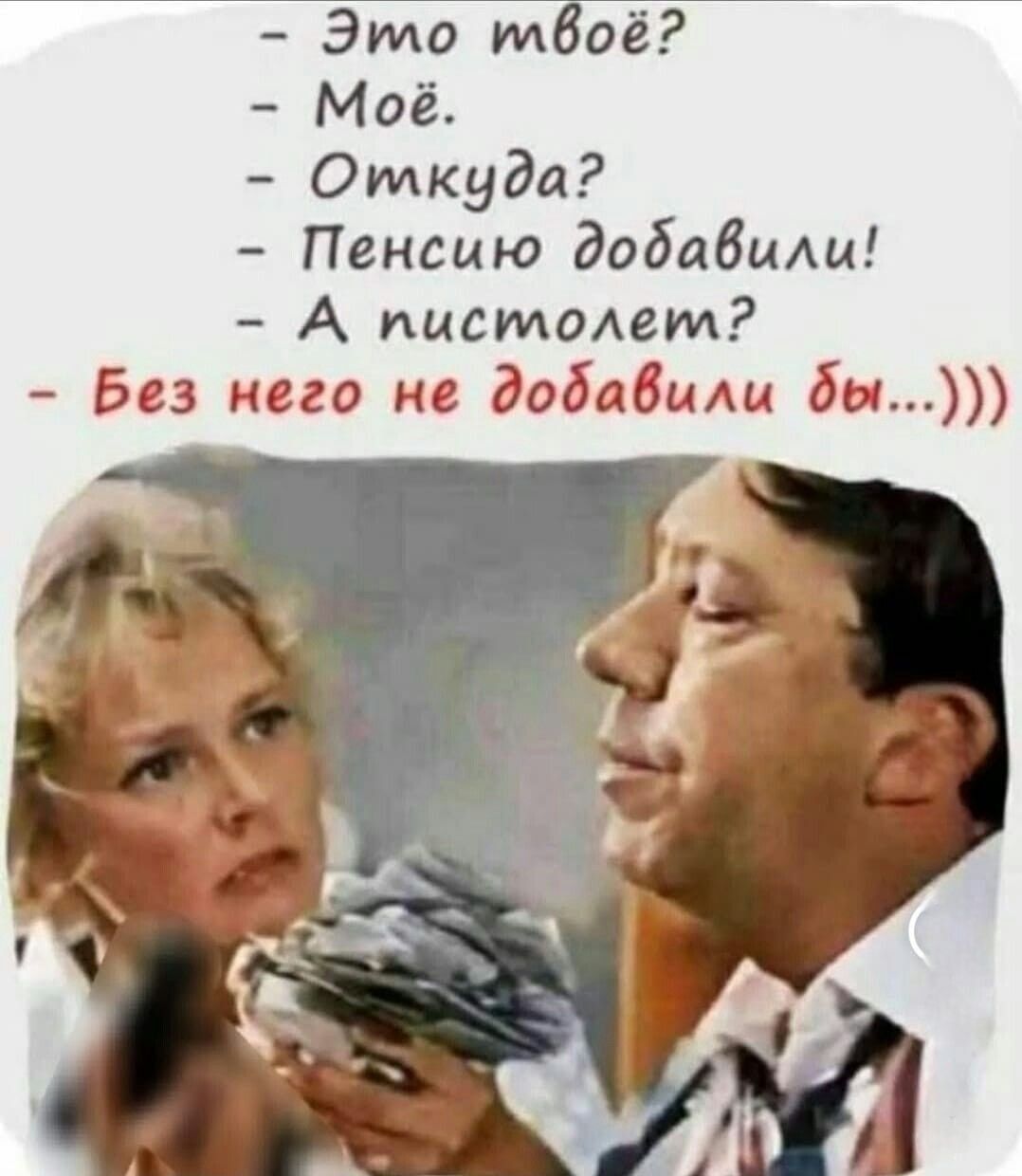 - Это твоё? - Моё. - Откуда? - Пенсию добавили! - А пистолет? - Без него не добавили бы...)))