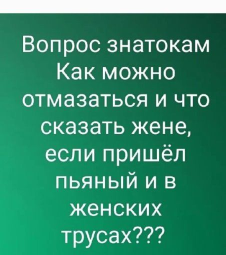 Вопрос знатокам Как можно отмазаться и что сказать жене, если пришёл пьяный и в женских трусах???