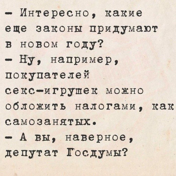 – Интересно, какие еще законы придумают в новом году?
– Ну, например, покупателей секс-игрушек можно обложить налогами, как самозанятых.
– А вы, наверное, депутат Госдумы?