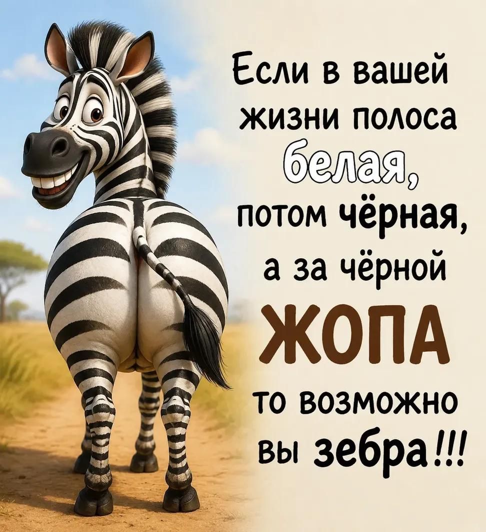 Если в вашей жизни полоса белая, потом чёрная, а за чёрной ЖОПА то возможно вы зебра!!!