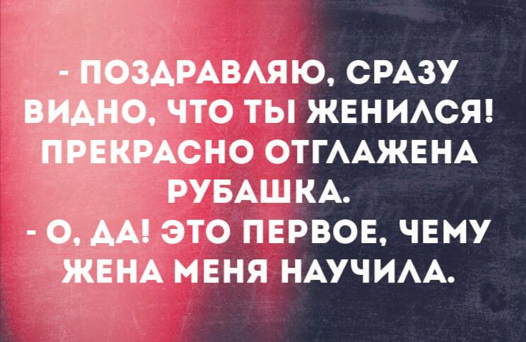 ПОЗДРАВЛЯЮ, СРАЗУ ВИДНО, ЧТО ТЫ ЖЕНИЛСЯ! ПРЕКРАСНО ОТГЛАЖЕНА РУБАШКА. О, ДА! ЭТО ПЕРВОЕ, ЧЕМУ ЖЕНА МЕНЯ НАУЧИЛА.
