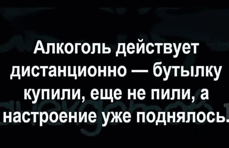 Алкоголь действует дистанционно — бутылку купили, еще не пили, а настроение уже поднялось.