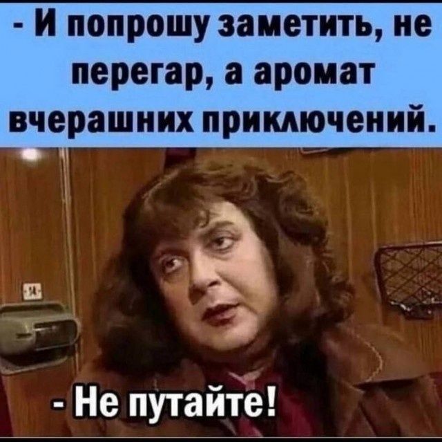 И попрошу заметить, не перегар, а аромат вчерашних приключений. Не путайте!