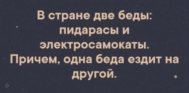 В стране две беды: пидарасы и электросамокаты. Причем, одна беда ездит на другой.