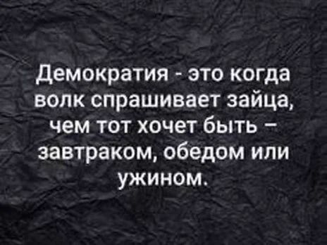 Демократия - это когда волк спрашивает зайца, чем тот хочет быть – завтраком, обедом или ужином.