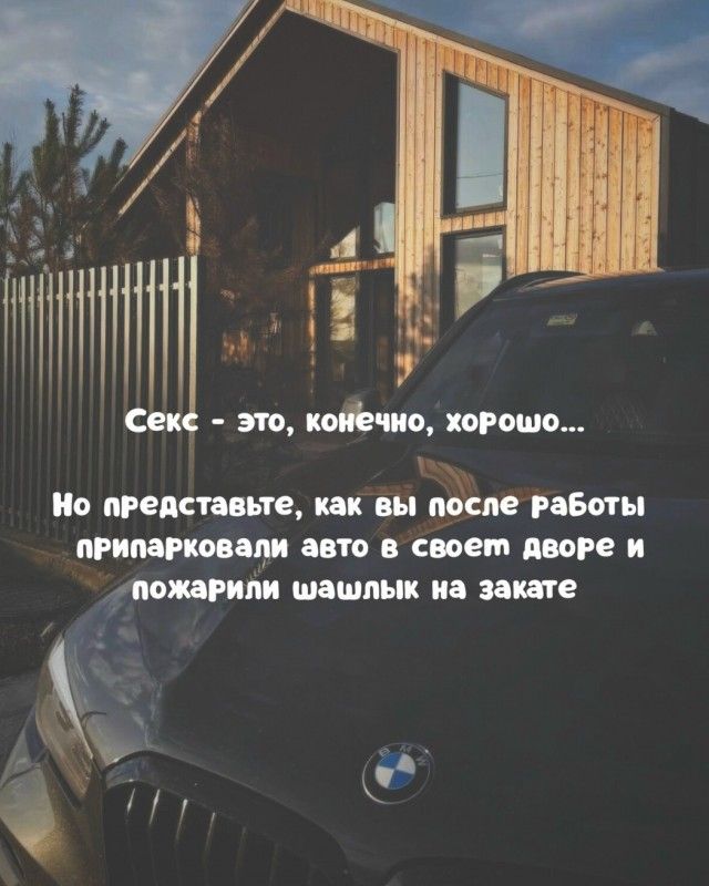 Секс - это, конечно, хорошо... Но представьте, как вы после работы припарковали авто в своем дворе и пожарили шашлык на закате