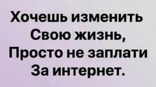 Хочешь изменить Свою жизнь, Просто не заплати За интернет.