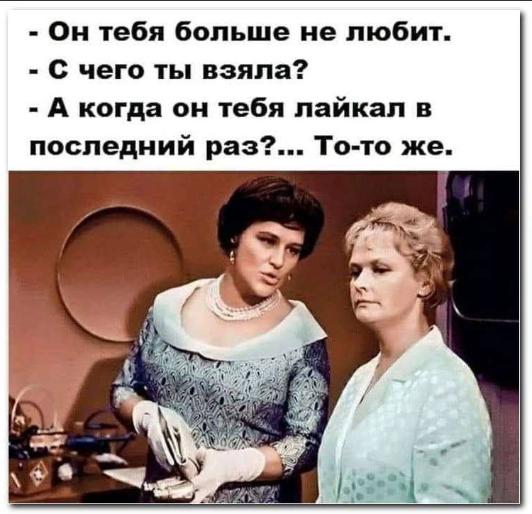 Он тебя больше не любит. С чего ты взяла? А когда он тебя лайкал в последний раз?... То-то же.
