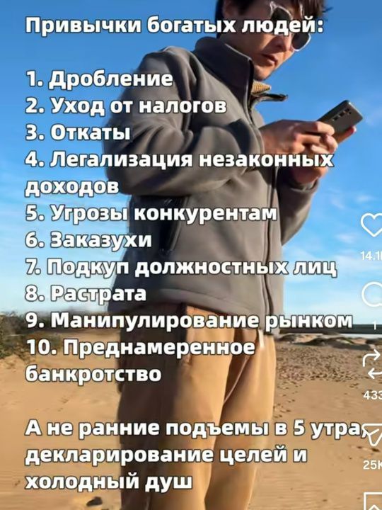 Привычки богатых людей: 1. Дробление 2. Уход от налогов 3. Откаты 4. Легализация незаконных доходов 5. Угрозы конкурентам 6. Заказухи 7. Подкуп должностных лиц 8. Растрата 9. Манипулирование рынком 10. Преднамеренное банкротство А не ранние подъемы в 5 утра, декларирование целей и холодный душ