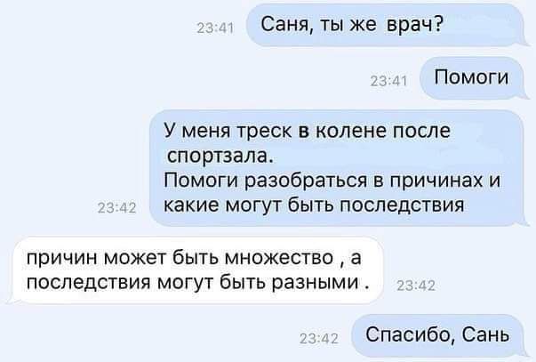 Саня, ты же врач? Помоги. У меня треск в колене после спортзала. Помоги разобраться в причинах и какие могут быть последствия. причин может быть множество, а последствия могут быть разными. Спасибо, Сань