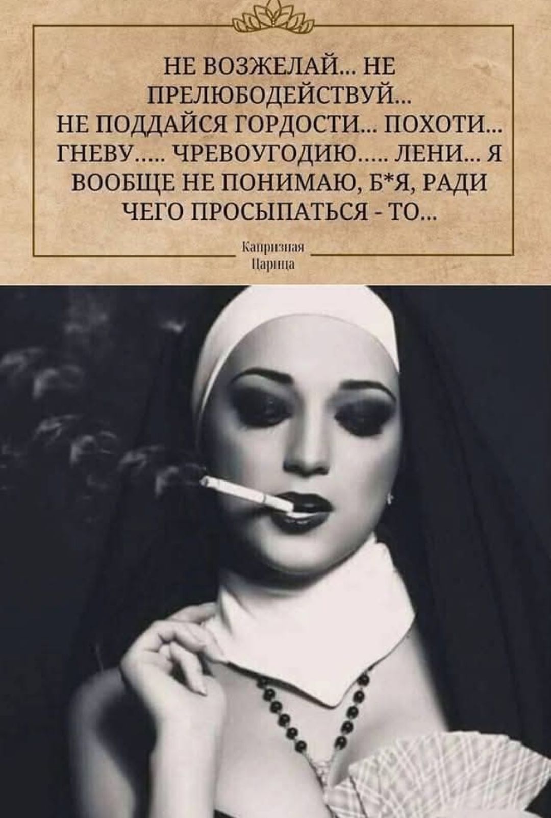 НЕ ВОЗЖЕЛАЙ... НЕ ПРЕЛЮБОДЕЙСТВУЙ... НЕ ПОДДАЙСЯ ГОРДОСТИ... ПОХОТИ... ГНЕВУ..... ЧРЕВОУГОДИЮ..... ЛЕНИ... Я ВООБЩЕ НЕ ПОНИМАЮ, Б*Я, РАДИ ЧЕГО ПРОСЫПАТЬСЯ - ТО... Капризная Царица