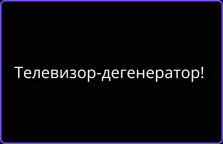 Телевизор-дегенератор!